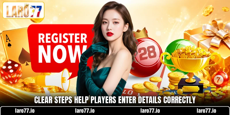 Clear steps help players enter details correctly Clear steps help players enter details correctly