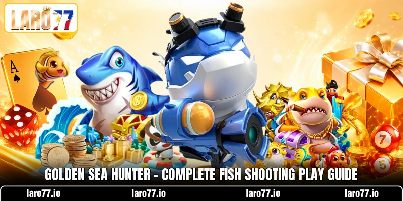 Golden Sea Hunter - Complete Fish Shooting Play Guide Golden Sea Hunter - Complete Fish Shooting Play Guide