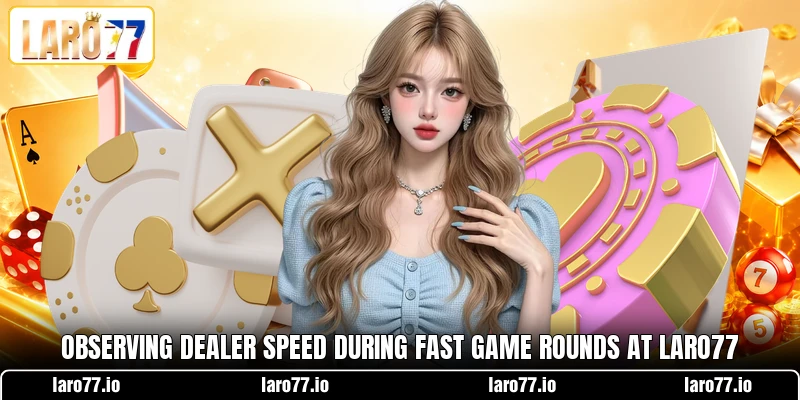 Observing dealer speed during fast game rounds at LARO77 Observing dealer speed during fast game rounds at LARO77