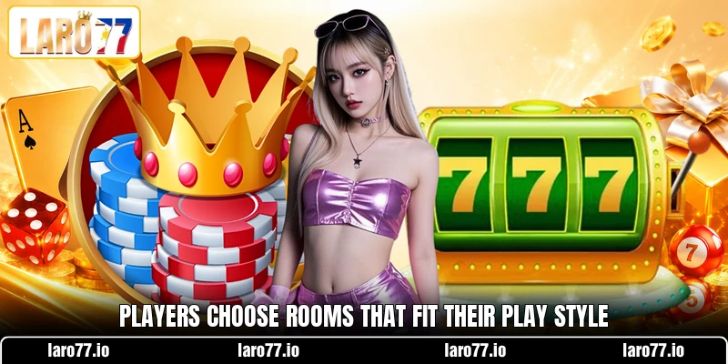 Players choose rooms that fit their play style Players choose rooms that fit their play style