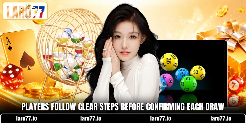 Players follow clear steps before confirming each draw Players follow clear steps before confirming each draw