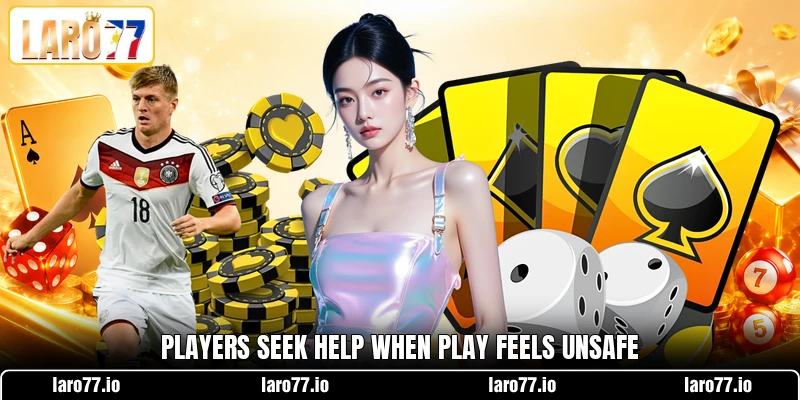 Players seek help when play feels unsafe Players seek help when play feels unsafe