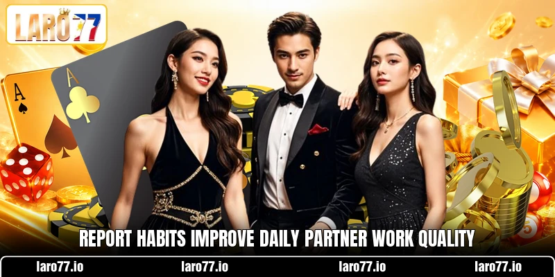 Report habits improve daily partner work quality Report habits improve daily partner work quality