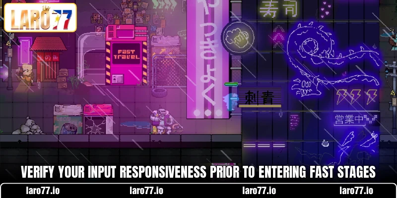 Verify your input responsiveness prior to entering fast stages Verify your input responsiveness prior to entering fast stages